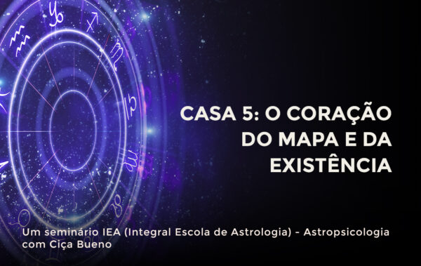 Seminários de Astropsicologia: Casa 5: O coração do mapa e da existência